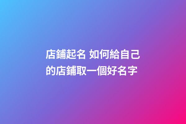 店鋪起名 如何給自己的店鋪取一個好名字-第1張-店鋪起名-玄機派